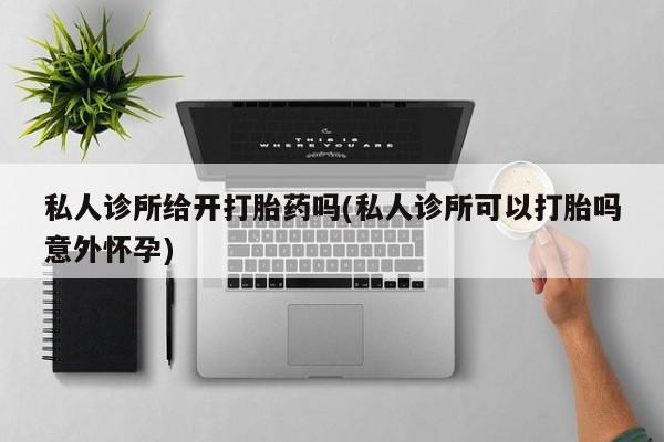 米非米索购买联系方式私人诊所给开打胎药吗(私人诊所可以打胎吗意外怀孕)