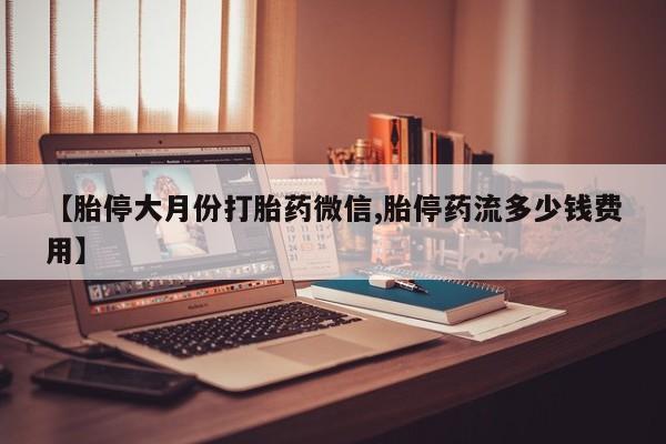 米非米索购买联系方式【胎停大月份打胎药微信,胎停药流多少钱费用】