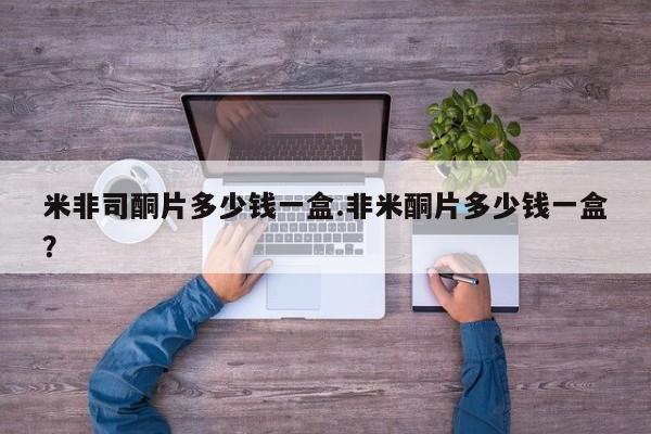 米非米索购买联系方式米非司酮片多少钱一盒.非米酮片多少钱一盒?