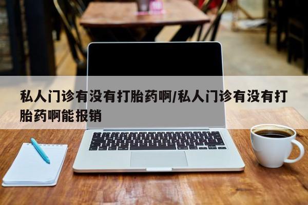 米非米索购买联系方式私人门诊有没有打胎药啊/私人门诊有没有打胎药啊能报销