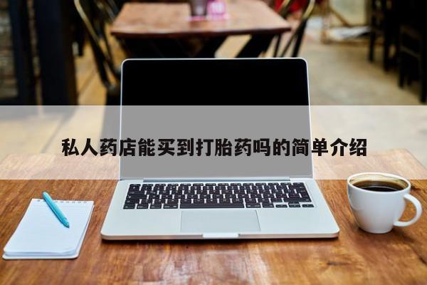 米非米索购买联系方式私人药店能买到打胎药吗的简单介绍