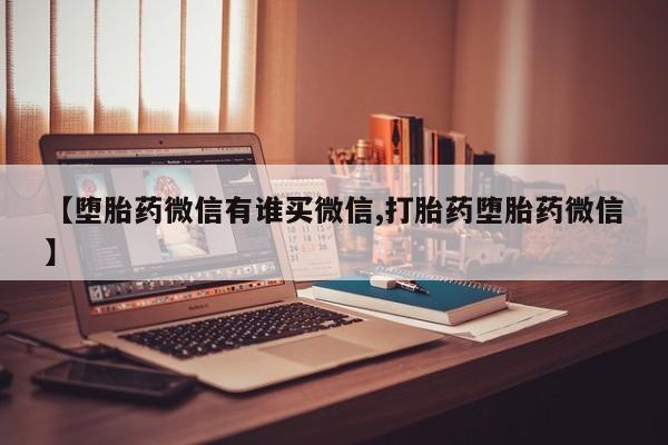 米非米索购买联系方式【堕胎药微信有谁买微信,打胎药堕胎药微信】