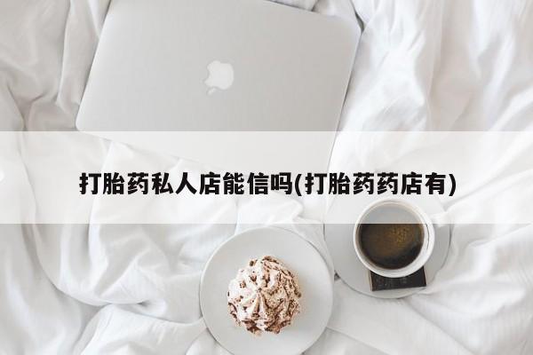 米非米索购买联系方式打胎药私人店能信吗(打胎药药店有)