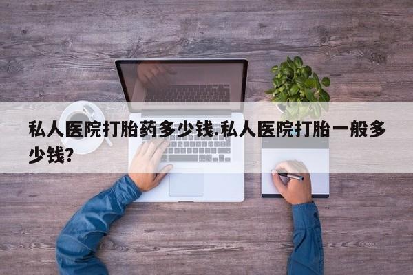 米非米索购买联系方式私人医院打胎药多少钱.私人医院打胎一般多少钱？