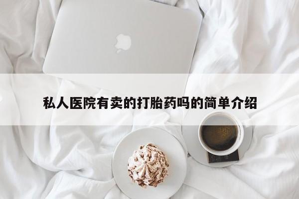 米非米索购买联系方式私人医院有卖的打胎药吗的简单介绍