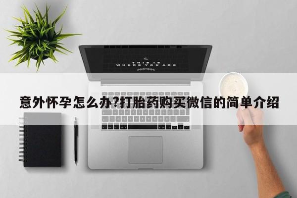 米非米索购买联系方式意外怀孕怎么办?打胎药购买微信的简单介绍