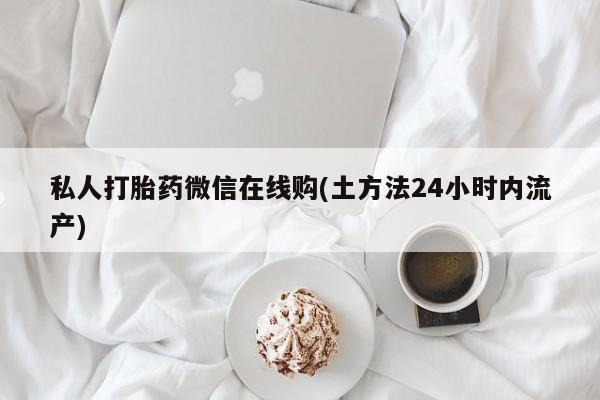 米非米索购买联系方式私人打胎药微信在线购(土方法24小时内流产)