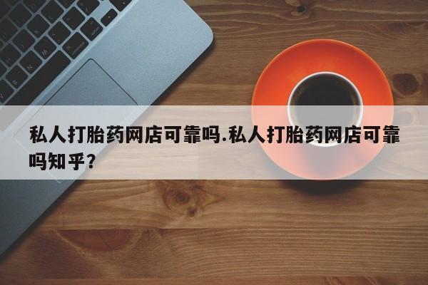 米非米索购买联系方式私人打胎药网店可靠吗.私人打胎药网店可靠吗知乎?