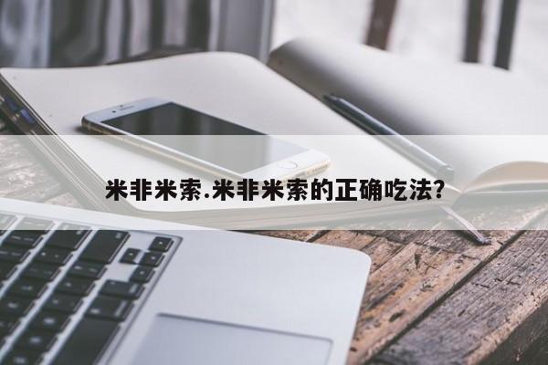 米非米索购买联系方式米非米索.米非米索的正确吃法?