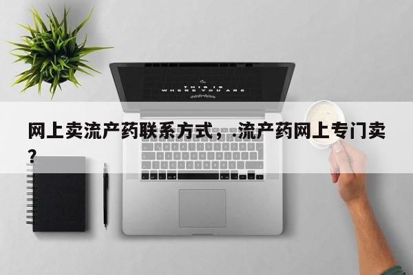 米非米索购买联系方式网上卖流产药联系方式，.流产药网上专门卖？