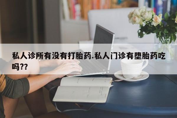 米非米索购买联系方式私人诊所有没有打胎药.私人门诊有堕胎药吃吗?？