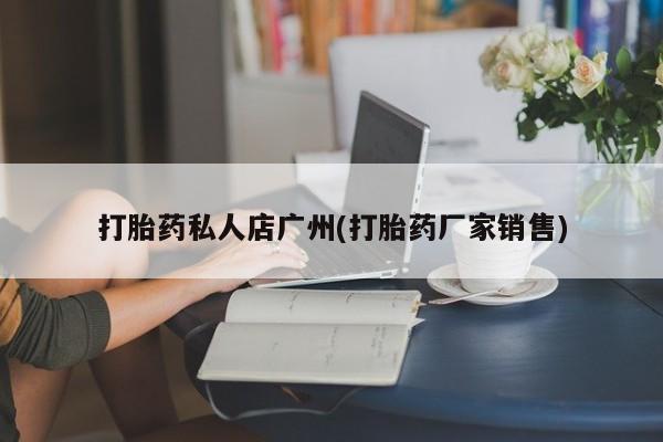 米非米索购买联系方式打胎药私人店广州(打胎药厂家销售)